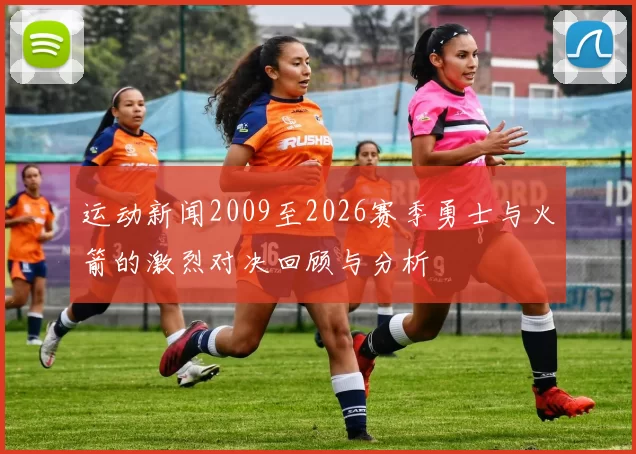 运动新闻2009至2026赛季勇士与火箭的激烈对决回顾与分析