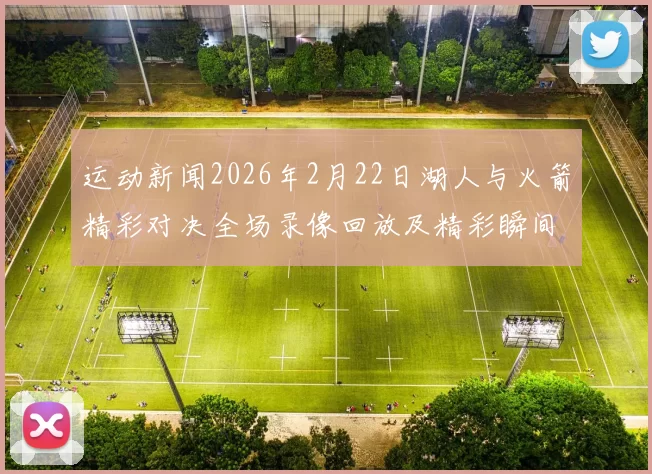 运动新闻2026年2月22日湖人与火箭精彩对决全场录像回放及精彩瞬间分析
